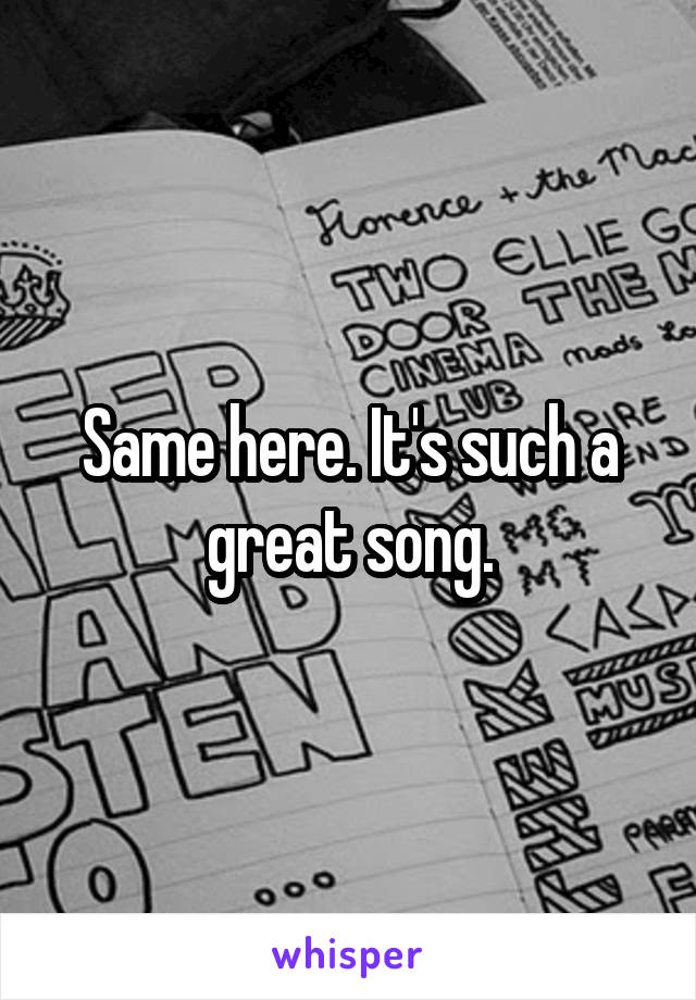 Same here. It's such a great song.