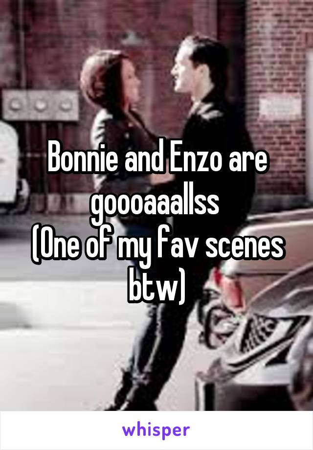 Bonnie and Enzo are goooaaallss 
(One of my fav scenes btw)