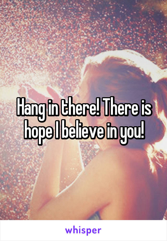 Hang in there! There is hope I believe in you!