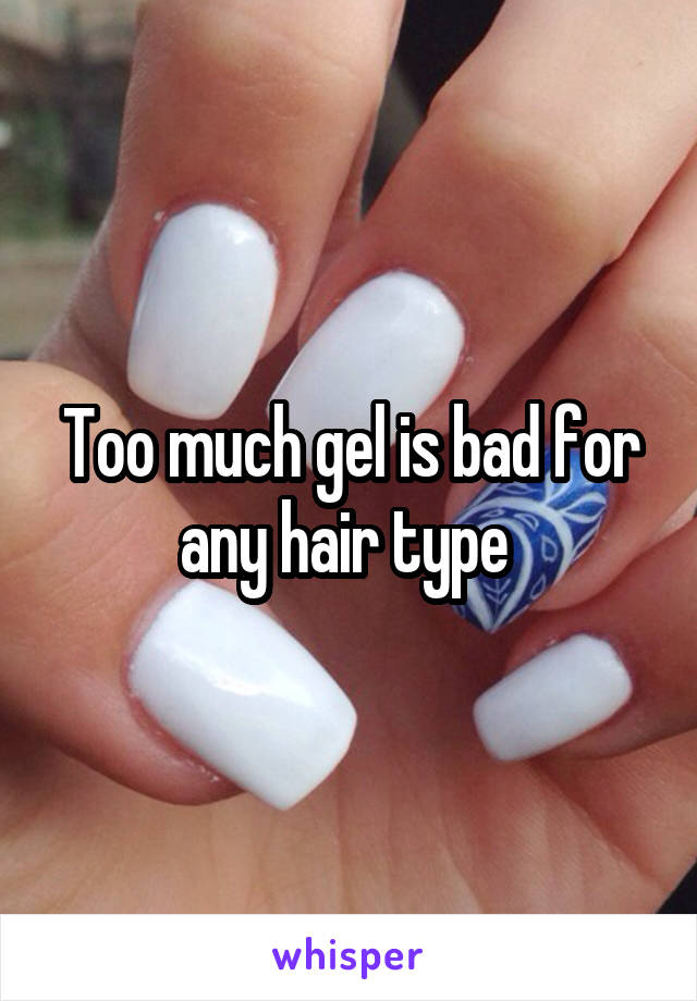 Too much gel is bad for any hair type 