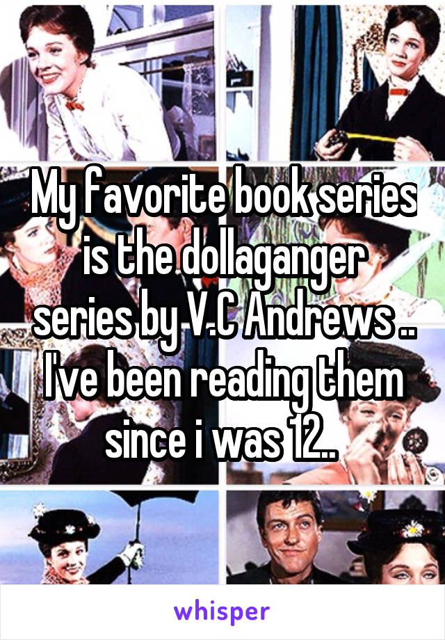 My favorite book series is the dollaganger series by V.C Andrews .. I've been reading them since i was 12.. 