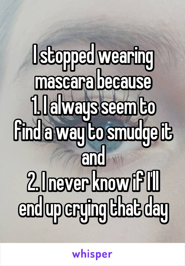 I stopped wearing mascara because
1. I always seem to find a way to smudge it and
2. I never know if I'll end up crying that day