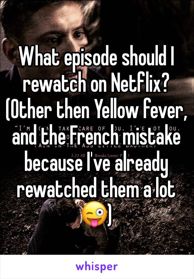What episode should I rewatch on Netflix?
(Other then Yellow fever, and the French mistake because I've already rewatched them a lot 😜)