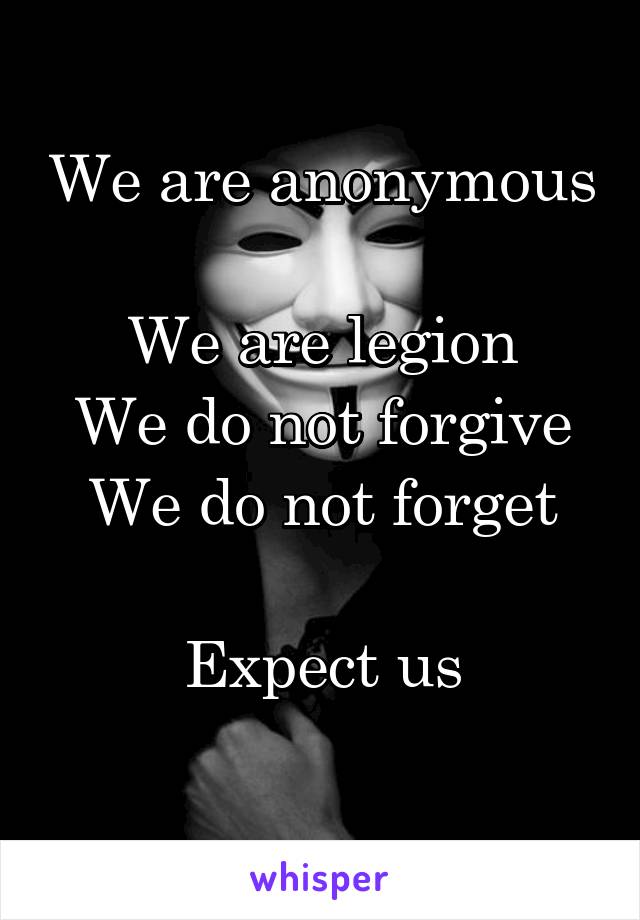We are anonymous

We are legion
We do not forgive
We do not forget

Expect us
