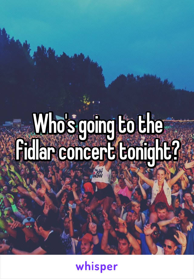 Who's going to the fidlar concert tonight?