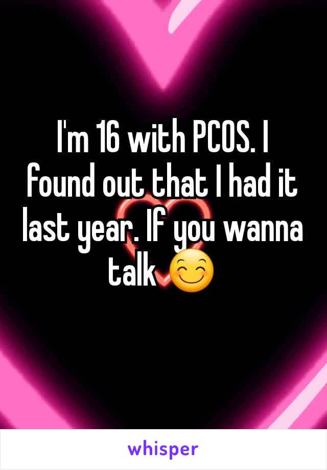 I'm 16 with PCOS. I found out that I had it last year. If you wanna talk 😊