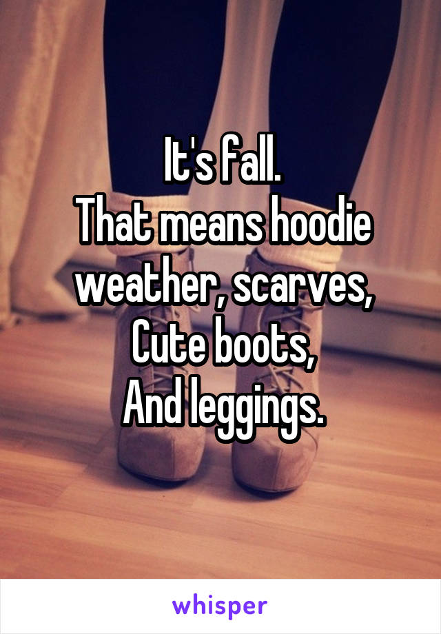 It's fall.
That means hoodie weather, scarves,
Cute boots,
And leggings.
