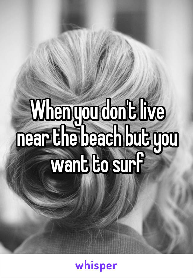 When you don't live near the beach but you want to surf