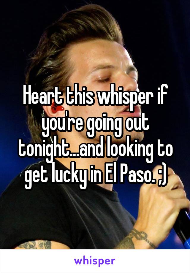 Heart this whisper if you're going out tonight...and looking to get lucky in El Paso. ;)
