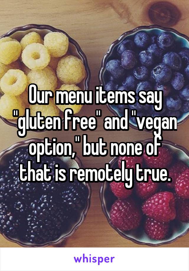 Our menu items say "gluten free" and "vegan option," but none of that is remotely true.
