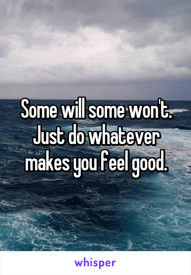 Some will some won't. Just do whatever makes you feel good.