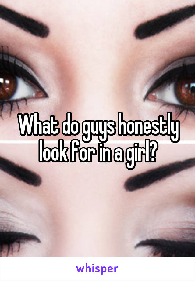 What do guys honestly look for in a girl?