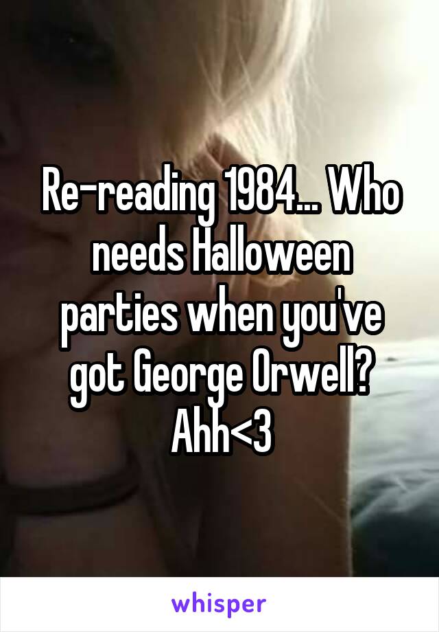 Re-reading 1984... Who needs Halloween parties when you've got George Orwell? Ahh<3