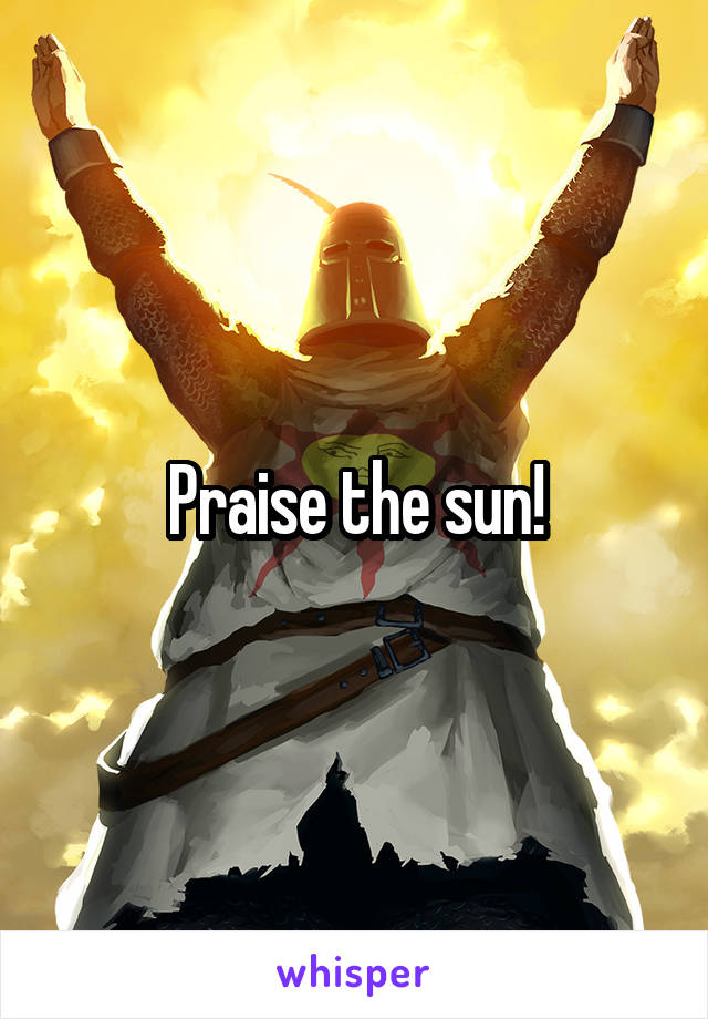 Praise the sun!