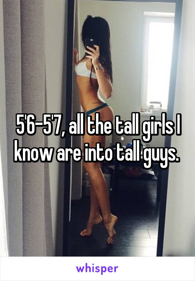 5'6-5'7, all the tall girls I know are into tall guys. 
