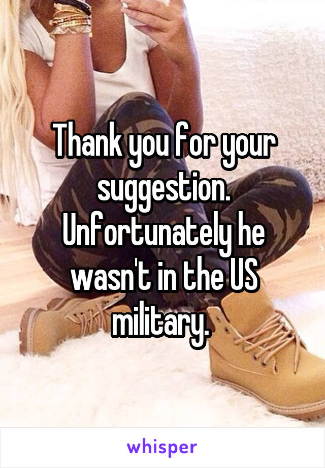 Thank you for your suggestion. Unfortunately he wasn't in the US military. 