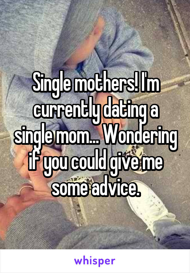 Single mothers! I'm currently dating a single mom... Wondering if you could give me some advice.