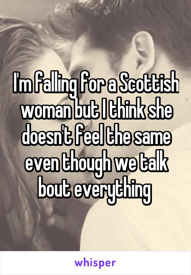 I'm falling for a Scottish woman but I think she doesn't feel the same even though we talk bout everything 