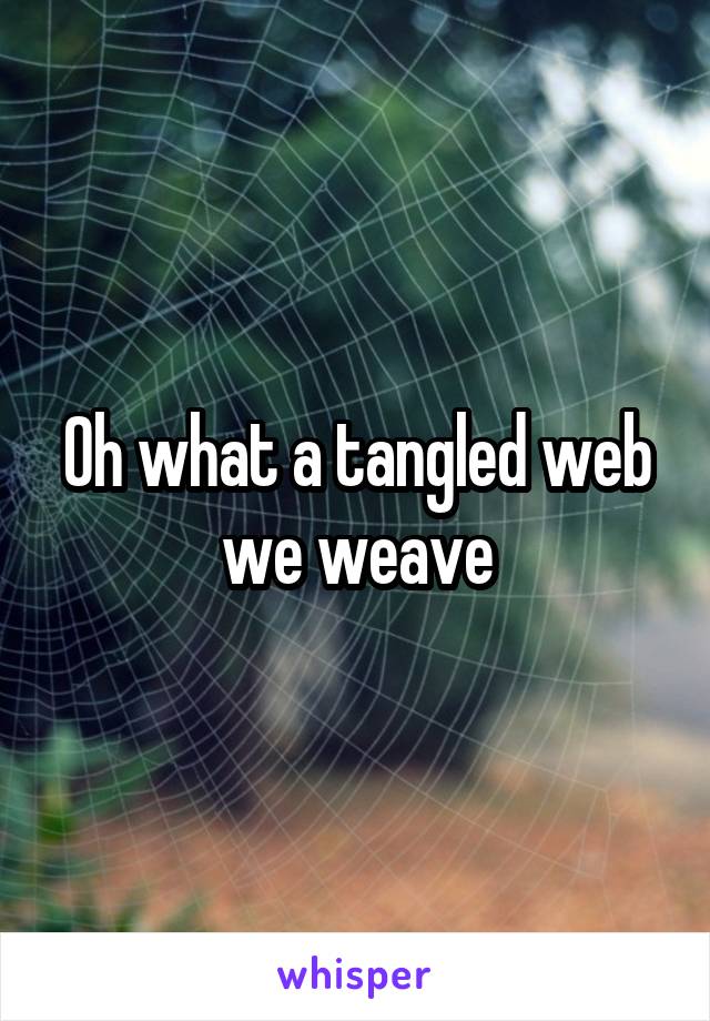 Oh what a tangled web we weave