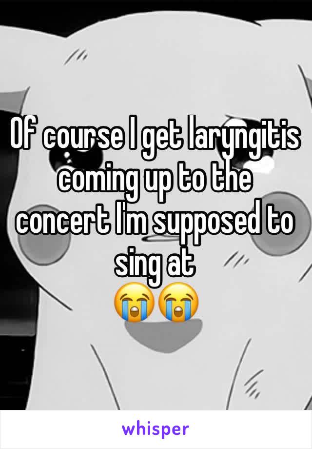 Of course I get laryngitis coming up to the concert I'm supposed to sing at 
😭😭