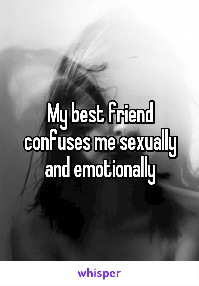 My best friend confuses me sexually and emotionally