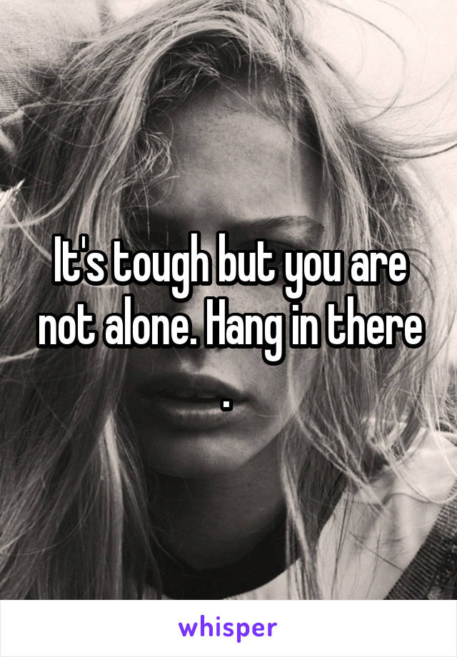 It's tough but you are not alone. Hang in there . 