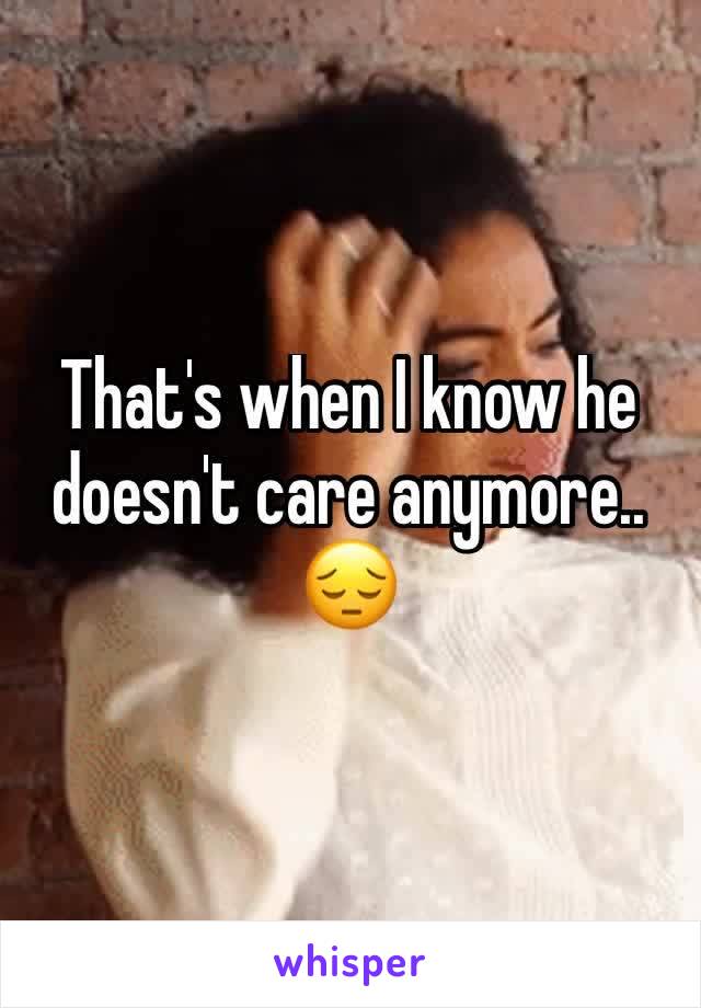 That's when I know he doesn't care anymore..
😔