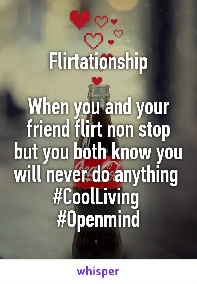 Flirtationship

When you and your friend flirt non stop but you both know you will never do anything 
#CoolLiving 
#Openmind