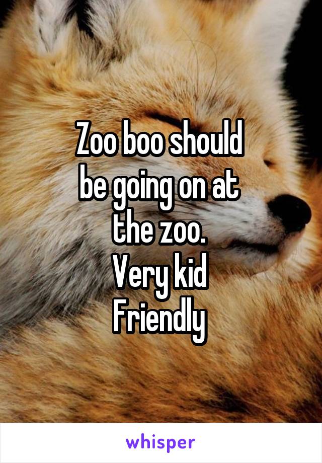 Zoo boo should 
be going on at 
the zoo. 
Very kid 
Friendly 