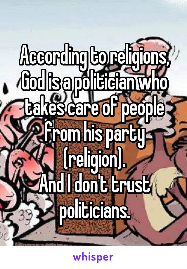 According to religions, God is a politician who takes care of people from his party (religion).
And I don't trust politicians.