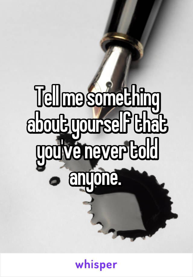 Tell me something about yourself that you've never told anyone. 