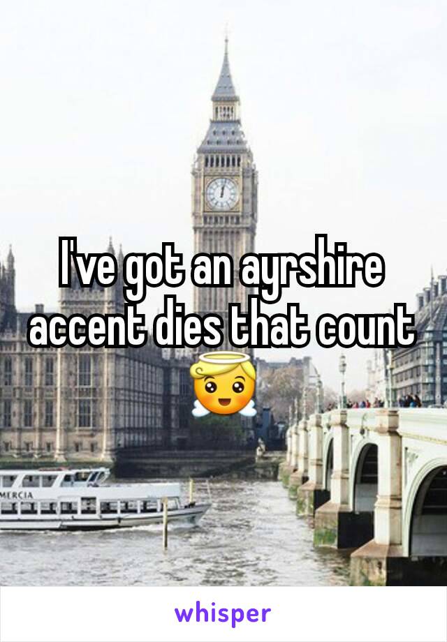 I've got an ayrshire accent dies that count 😇