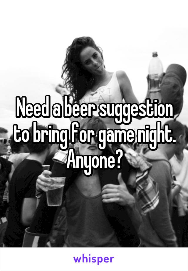 Need a beer suggestion to bring for game night. Anyone?