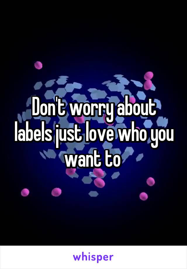 Don't worry about labels just love who you want to 