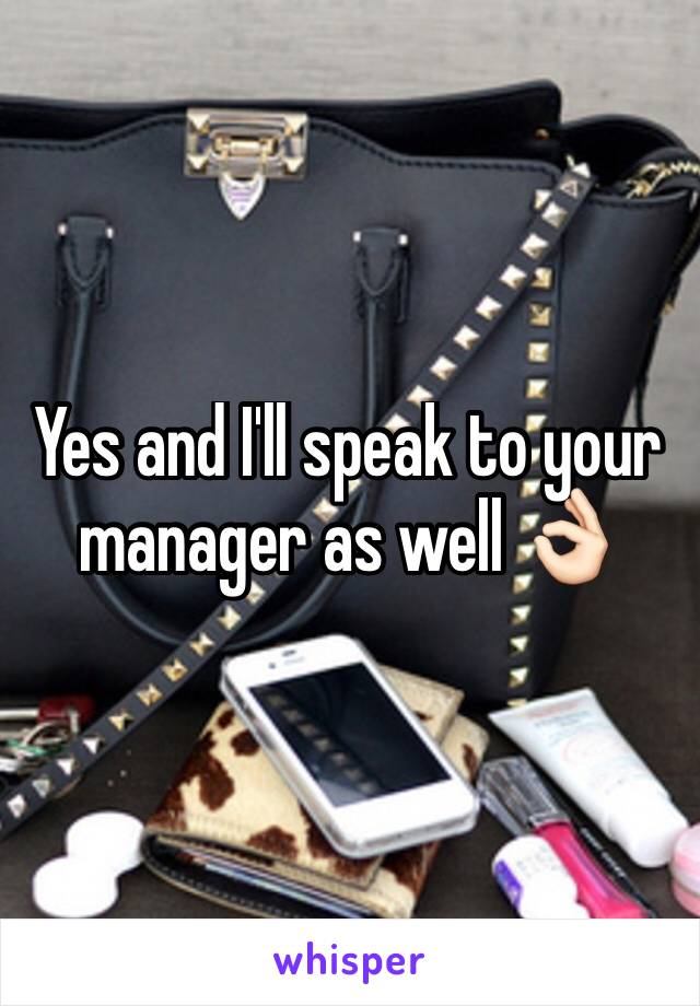 Yes and I'll speak to your manager as well 👌🏻