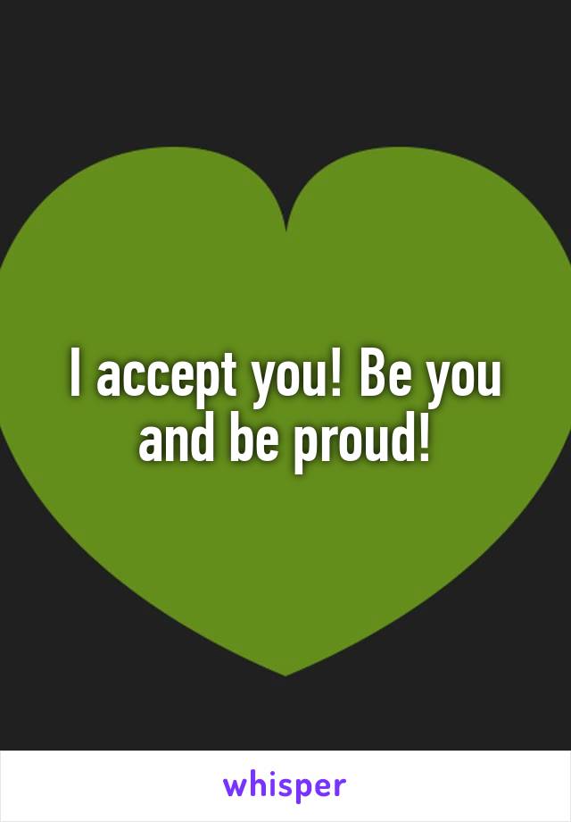 I accept you! Be you and be proud!