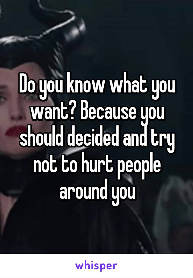 Do you know what you want? Because you should decided and try not to hurt people around you