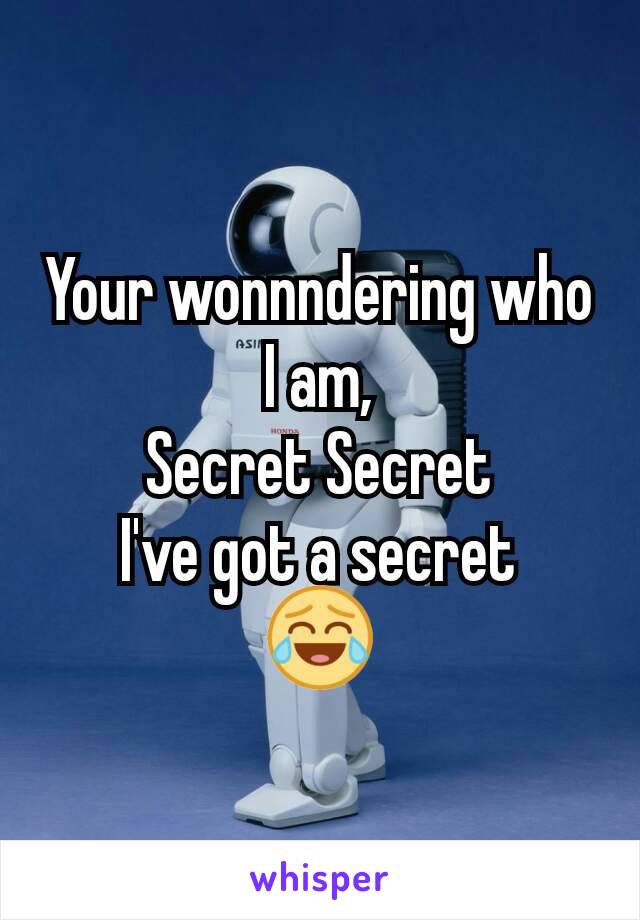 Your wonnndering who I am,
Secret Secret
I've got a secret
😂