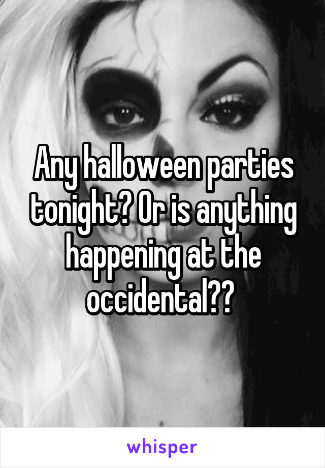 Any halloween parties tonight? Or is anything happening at the occidental?? 