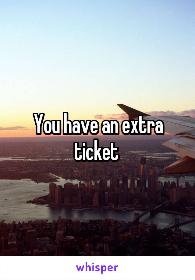You have an extra ticket 
