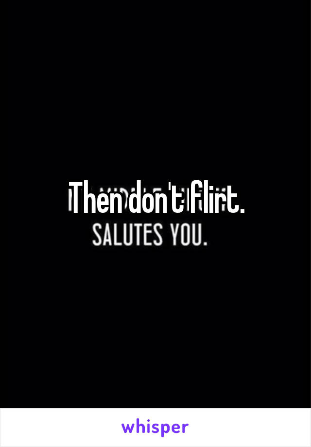 Then don't flirt.
