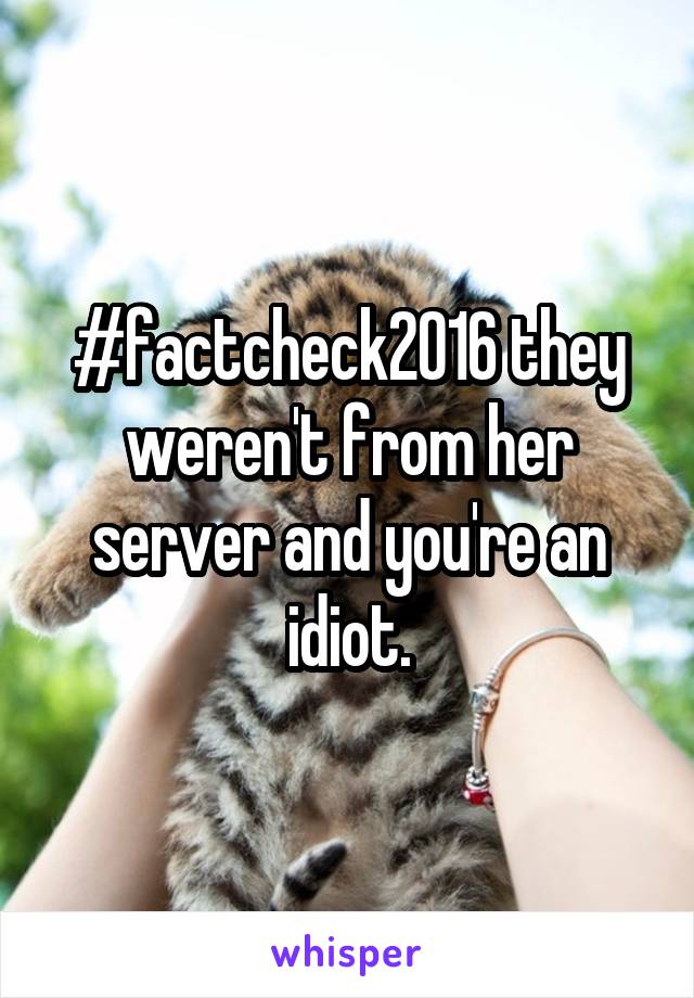 #factcheck2016 they weren't from her server and you're an idiot.