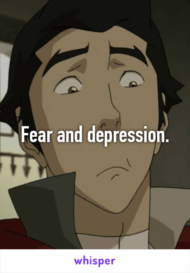 Fear and depression.