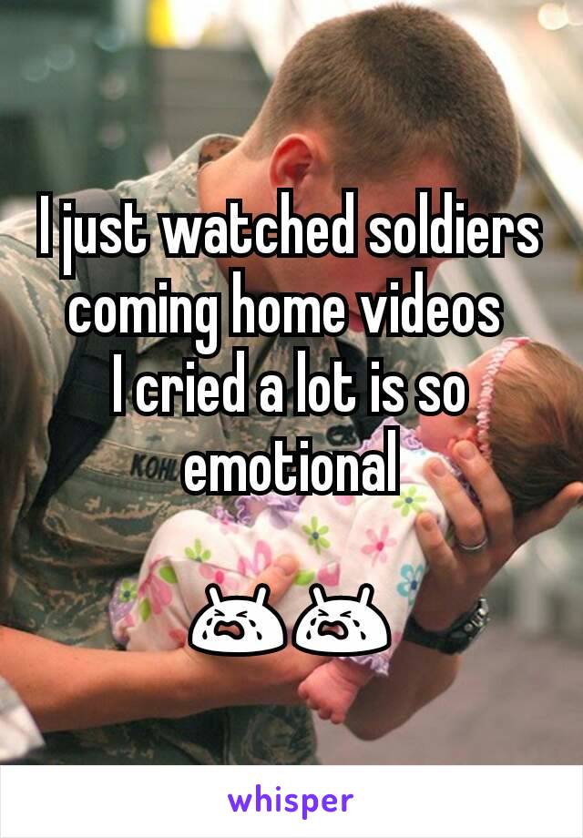 I just watched soldiers coming home videos 
I cried a lot is so emotional

😭😭