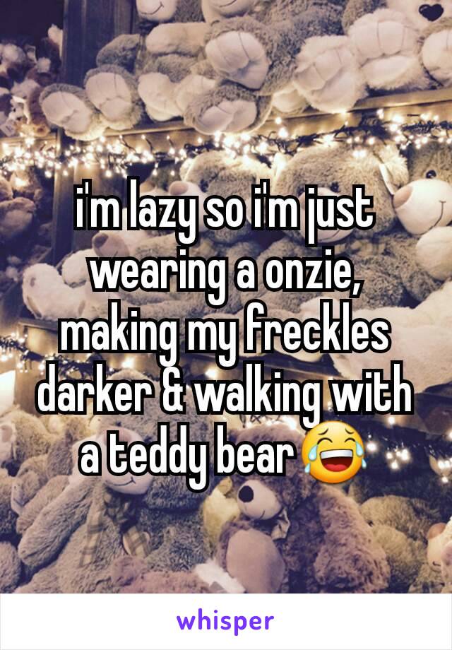 i'm lazy so i'm just wearing a onzie, making my freckles darker & walking with a teddy bear😂