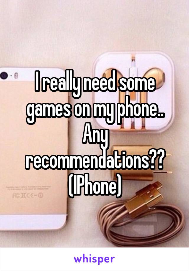 I really need some games on my phone.. Any recommendations?? (IPhone)