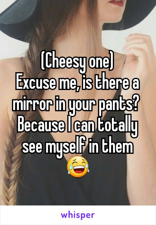 (Cheesy one)
Excuse me, is there a mirror in your pants? 
Because I can totally see myself in them 😂