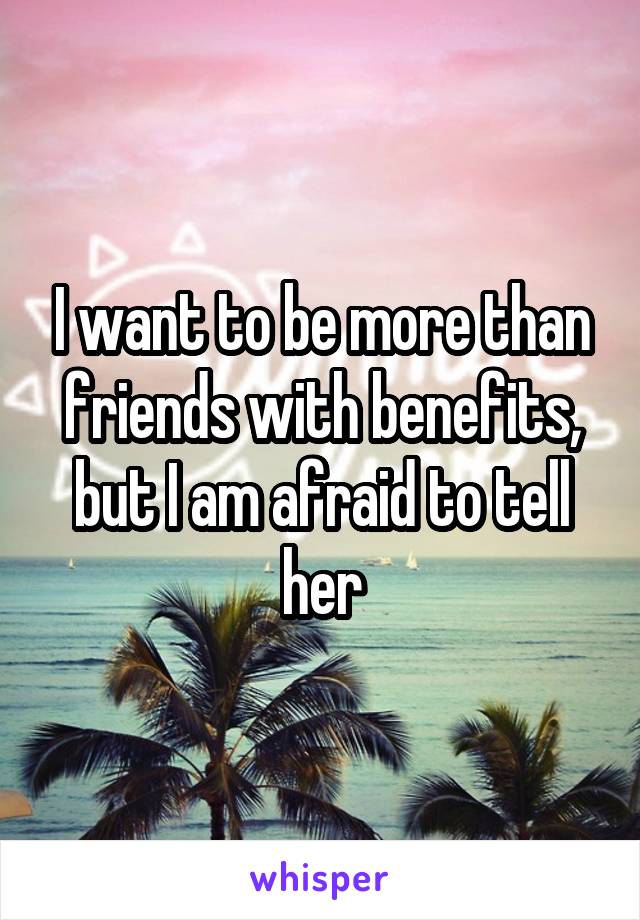I want to be more than friends with benefits, but I am afraid to tell her