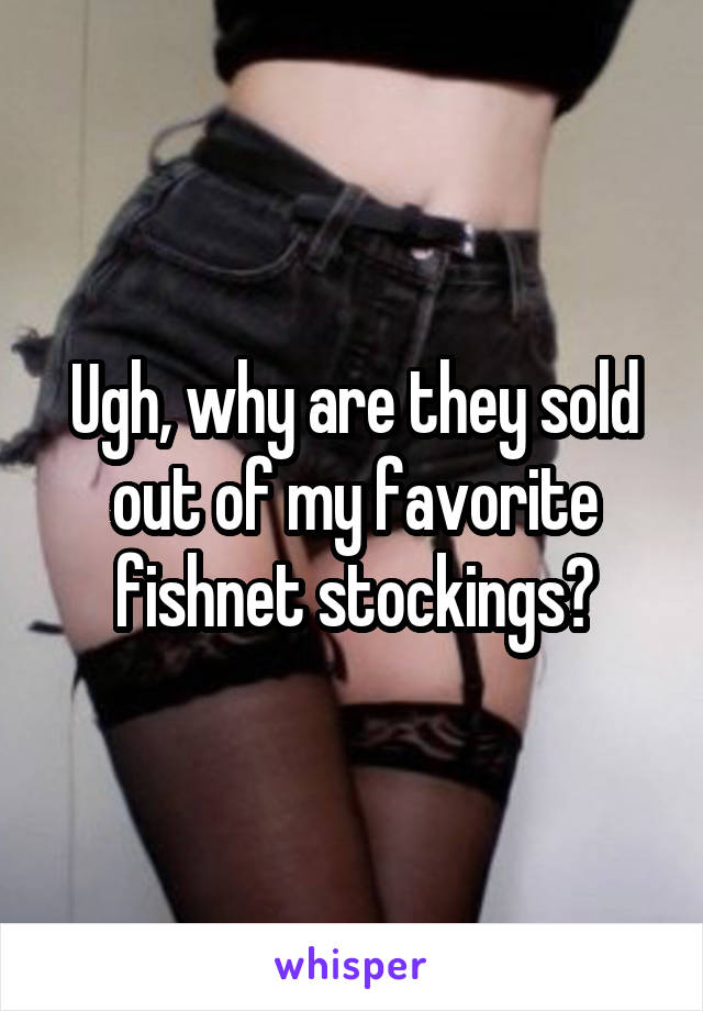 Ugh, why are they sold out of my favorite fishnet stockings?