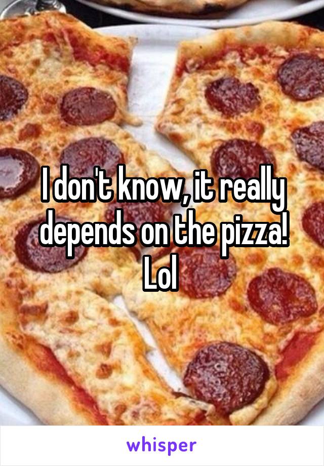 I don't know, it really depends on the pizza! Lol 